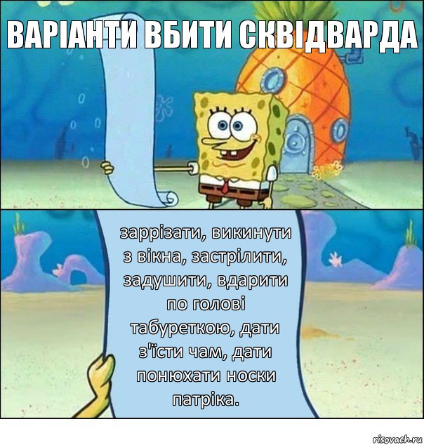 Варіанти вбити сквідварда заррізати, викинути з вікна, застрілити, задушити, вдарити по голові табуреткою, дати з'їсти чам, дати понюхати носки патріка., Комикс Список Спанч Боба