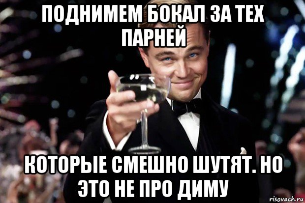 поднимем бокал за тех парней которые смешно шутят. но это не про диму, Мем Великий Гэтсби (бокал за тех)