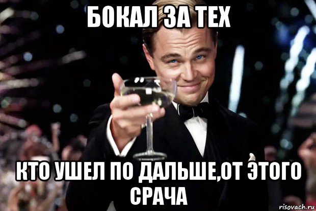 бокал за тех кто ушел по дальше,от этого срача, Мем Великий Гэтсби (бокал за тех)