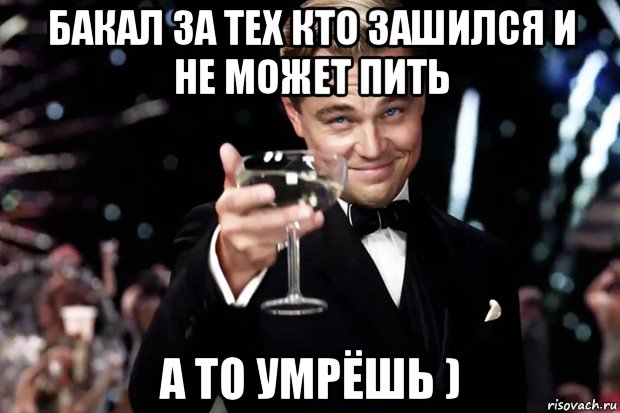 бакал за тех кто зашился и не может пить а то умрёшь ), Мем Великий Гэтсби (бокал за тех)