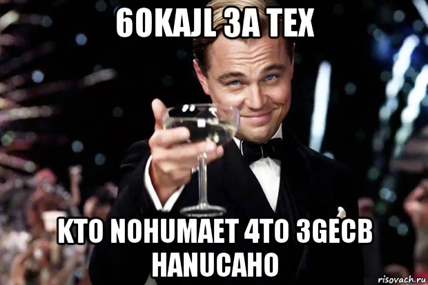 6okajl 3a tex kto nohumaet 4to 3gecb hanucaho, Мем Великий Гэтсби (бокал за тех)