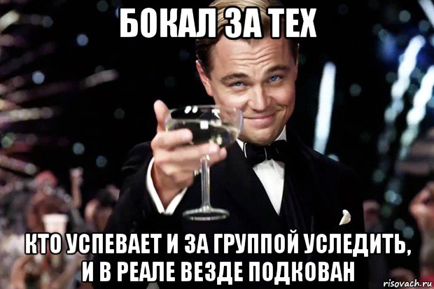 бокал за тех кто успевает и за группой уследить, и в реале везде подкован, Мем Великий Гэтсби (бокал за тех)