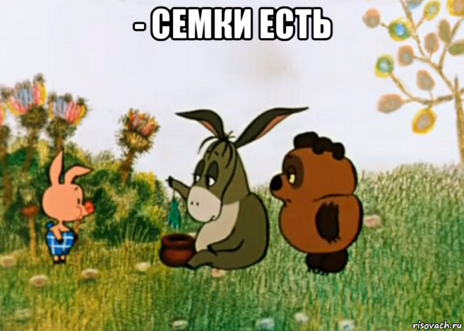 - семки есть 