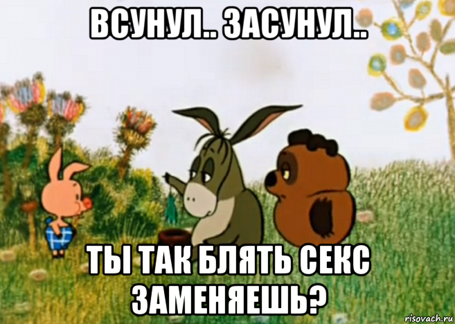 всунул.. засунул.. ты так блять секс заменяешь?, Мем Винни Пух Пятачок и Иа