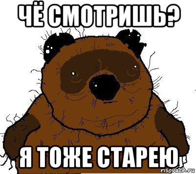 чё смотришь? я тоже старею