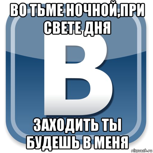 во тьме ночной,при свете дня заходить ты будешь в меня, Мем   вк