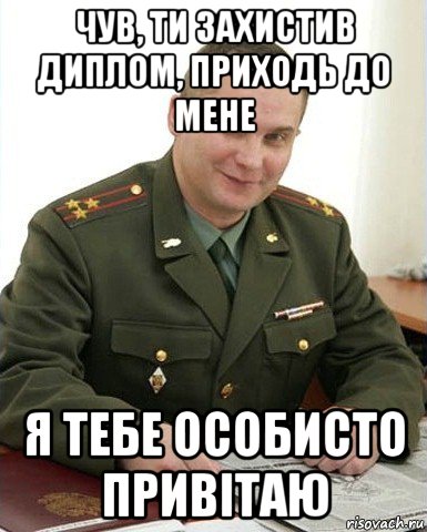 чув, ти захистив диплом, приходь до мене я тебе особисто привітаю, Мем Военком (полковник)