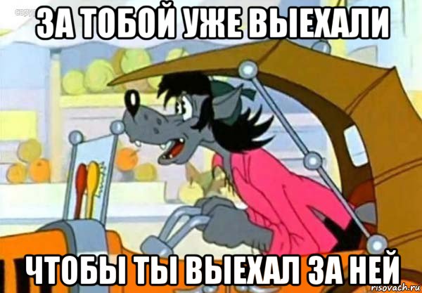 за тобой уже выехали чтобы ты выехал за ней, Мем Волк