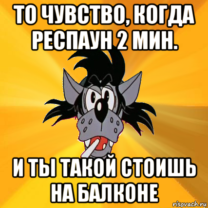 то чувство, когда респаун 2 мин. и ты такой стоишь на балконе, Мем Волк