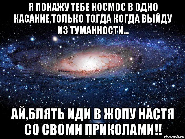 я покажу тебе космос в одно касание,только тогда когда выйду из туманности... ай,блять иди в жопу настя со своми приколами!!, Мем Вселенная