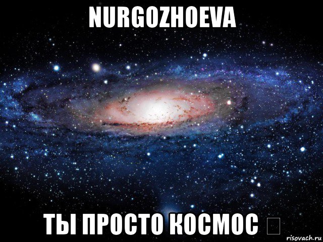 nurgozhoeva ты просто космос ❤