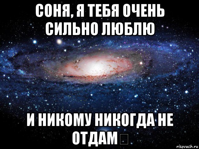 соня, я тебя очень сильно люблю и никому никогда не отдам❤, Мем Вселенная