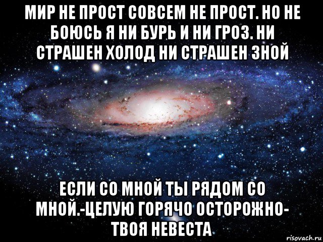 мир не прост совсем не прост. но не боюсь я ни бурь и ни гроз. ни страшен холод ни страшен зной если со мной ты рядом со мной.-целую горячо осторожно- твоя невеста, Мем Вселенная