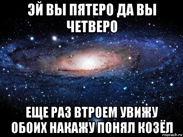 эй вы пятеро да вы четверо еще раз втроем увижу обоих накажу понял козёл, Мем Вселенная