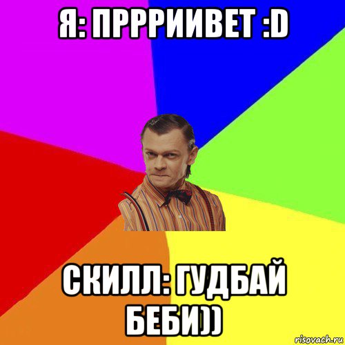 я: пррриивет :d скилл: гудбай беби))