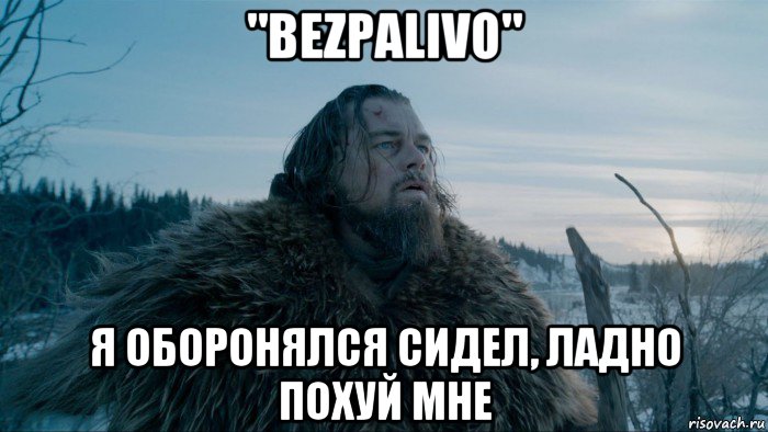 "bezpalivo" я оборонялся сидел, ладно похуй мне