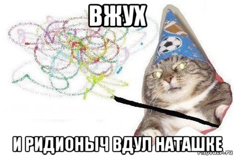 вжух и ридионыч вдул наташке, Мем Вжух мем