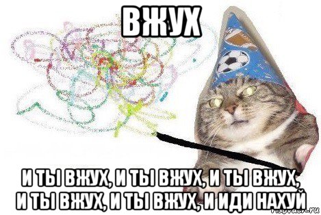 вжух и ты вжух, и ты вжух, и ты вжух, и ты вжух, и ты вжух, и иди нахуй, Мем Вжух мем