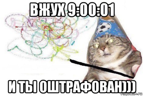 вжух 9:00:01 и ты оштрафован))), Мем Вжух мем