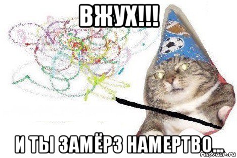 вжух!!! и ты замёрз намертво..., Мем Вжух мем