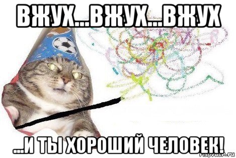 вжух...вжух...вжух ...и ты хороший человек!, Мем Вжух