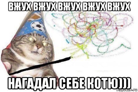 вжух вжух вжух вжух вжух нагадал себе котю))), Мем Вжух