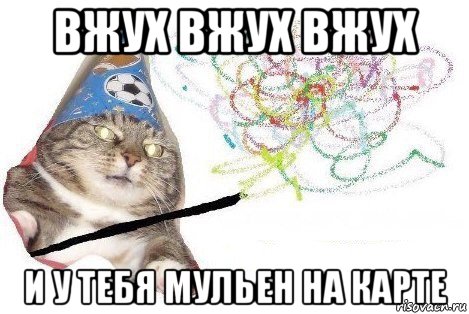 вжух вжух вжух и у тебя мульен на карте, Мем Вжух