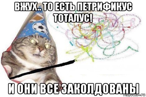 вжух.. то есть петрификус тоталус! и они все заколдованы, Мем Вжух