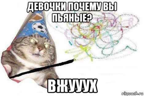 девочки почему вы пьяные? вжууух, Мем Вжух