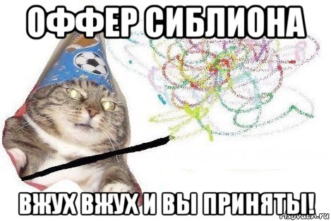 оффер сиблиона вжух вжух и вы приняты!, Мем Вжух