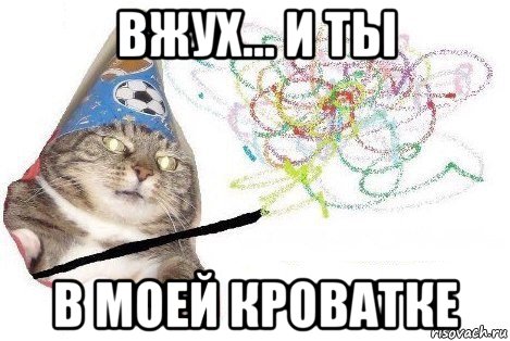 вжух... и ты в моей кроватке, Мем Вжух