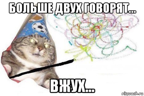 больше двух говорят... вжух...