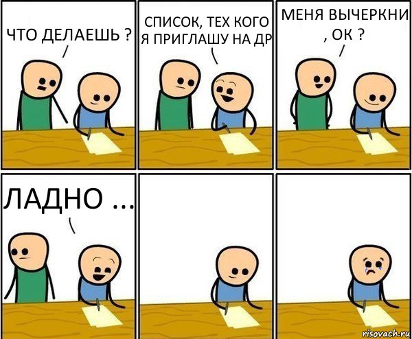 ЧТО ДЕЛАЕШЬ ? СПИСОК, ТЕХ КОГО Я ПРИГЛАШУ НА ДР МЕНЯ ВЫЧЕРКНИ , ОК ? ЛАДНО ..., Комикс Вычеркни меня