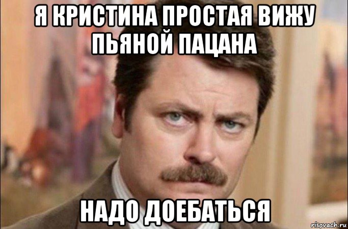 я кристина простая вижу пьяной пацана надо доебаться, Мем  Я человек простой