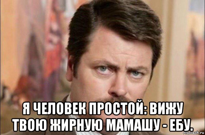  я человек простой: вижу твою жирную мамашу - ебу., Мем  Я человек простой