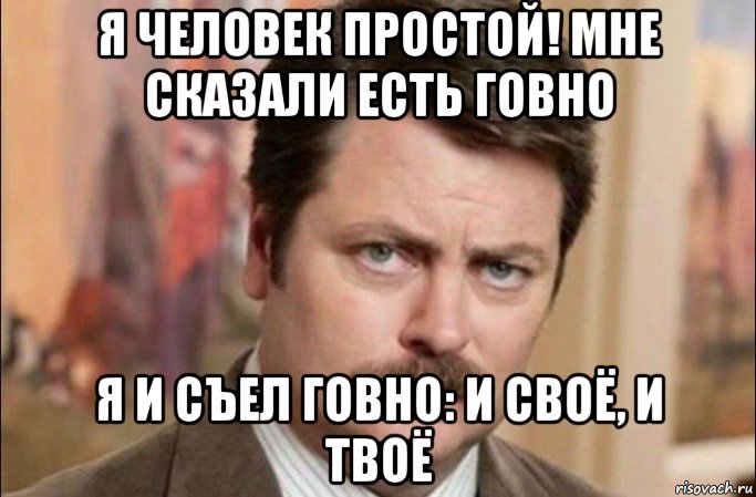 я человек простой! мне сказали есть говно я и съел говно: и своё, и твоё, Мем  Я человек простой