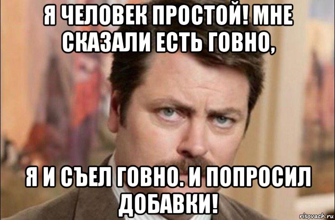 я человек простой! мне сказали есть говно, я и съел говно. и попросил добавки!, Мем  Я человек простой