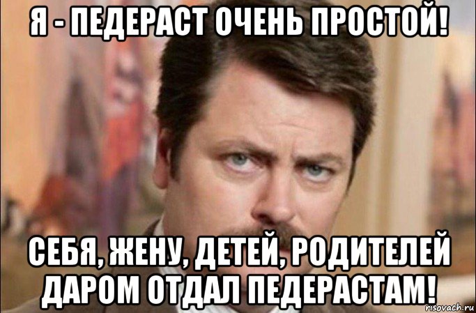 я - педераст очень простой! себя, жену, детей, родителей даром отдал педерастам!, Мем  Я человек простой