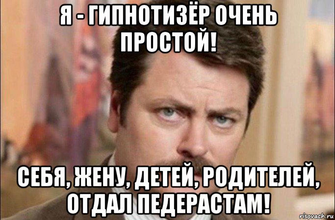 я - гипнотизёр очень простой! себя, жену, детей, родителей, отдал педерастам!, Мем  Я человек простой