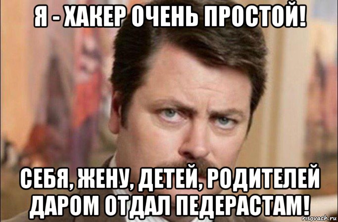 я - хакер очень простой! себя, жену, детей, родителей даром отдал педерастам!, Мем  Я человек простой