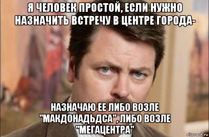 я человек простой, если нужно назначить встречу в центре города- назначаю ее либо возле "макдонадьдса", либо возле "мегацентра", Мем  Я человек простой