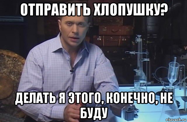 отправить хлопушку? делать я этого, конечно, не буду, Мем Я конечно не буду