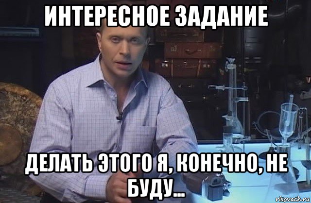 интересное задание делать этого я, конечно, не буду..., Мем Я конечно не буду