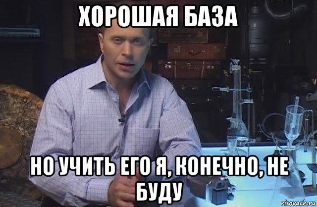 хорошая база но учить его я, конечно, не буду