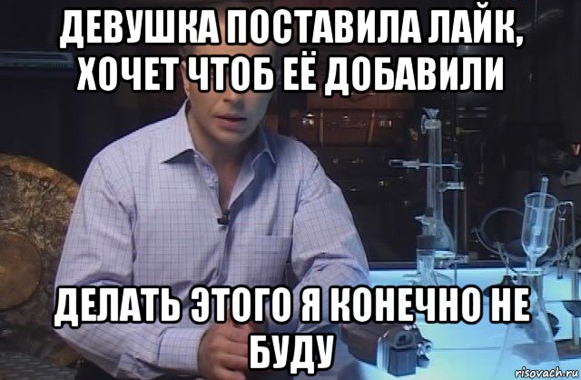 девушка поставила лайк, хочет чтоб её добавили делать этого я конечно не буду, Мем Я конечно не буду