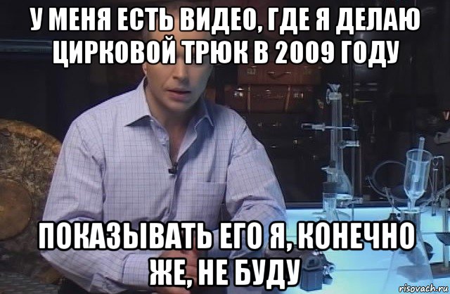 у меня есть видео, где я делаю цирковой трюк в 2009 году показывать его я, конечно же, не буду, Мем Я конечно не буду