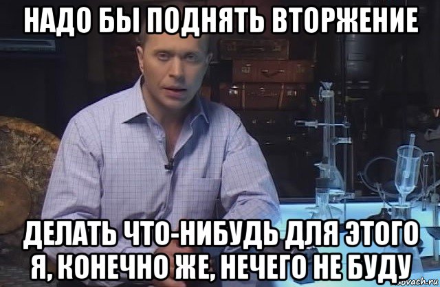 надо бы поднять вторжение делать что-нибудь для этого я, конечно же, нечего не буду