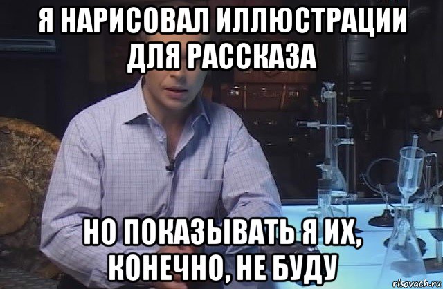 я нарисовал иллюстрации для рассказа но показывать я их, конечно, не буду, Мем Я конечно не буду