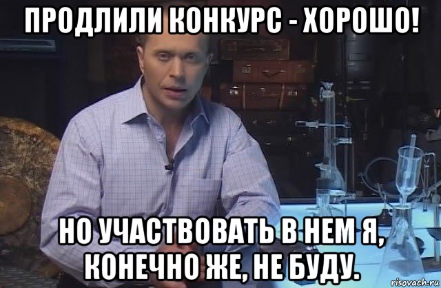 продлили конкурс - хорошо! но участвовать в нем я, конечно же, не буду., Мем Я конечно не буду