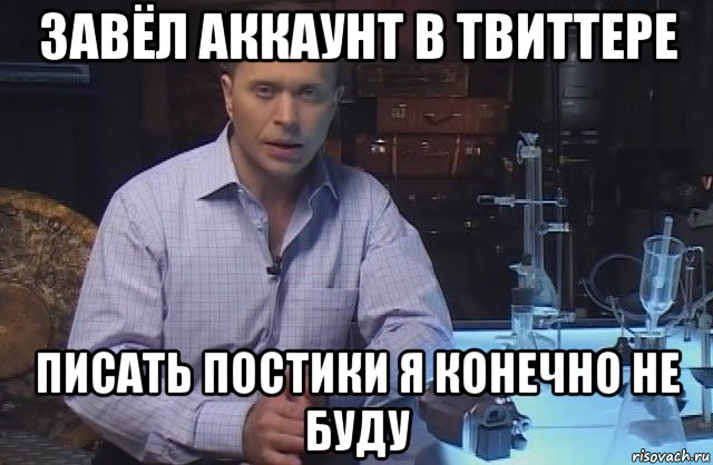 завёл аккаунт в твиттере писать постики я конечно не буду, Мем Я конечно не буду